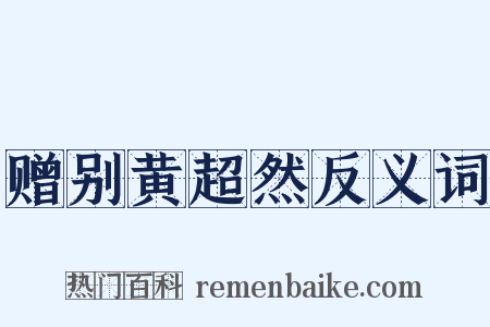 赠别黄超然反义词是什么意思的图片